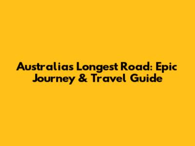 Australia's Longest Road: Epic Journey & Travel Guide