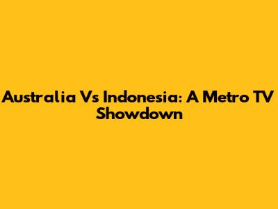 Australia Vs Indonesia: A Metro TV Showdown