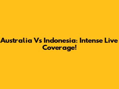 Australia Vs Indonesia: Intense Live Coverage!