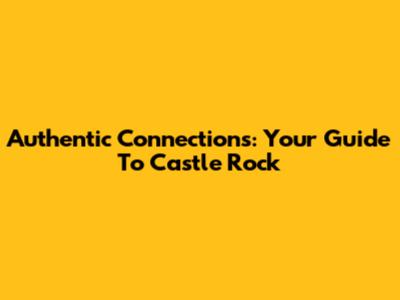 Authentic Connections: Your Guide To Castle Rock
