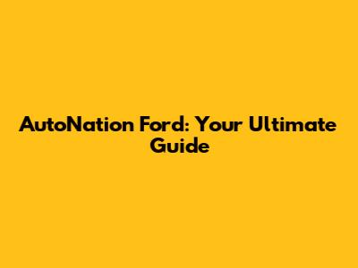 AutoNation Ford: Your Ultimate Guide