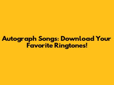 Autograph Songs: Download Your Favorite Ringtones!