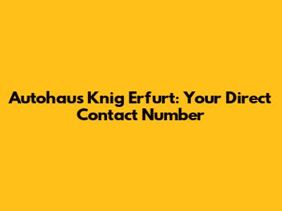 Autohaus Knig Erfurt: Your Direct Contact Number