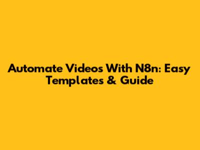 Automate Videos With N8n: Easy Templates & Guide