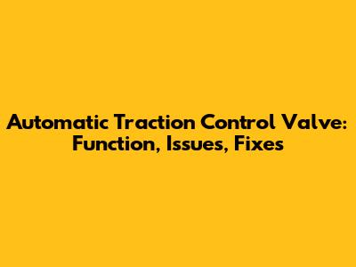 Automatic Traction Control Valve: Function, Issues, Fixes