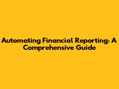 Automating Financial Reporting: A Comprehensive Guide