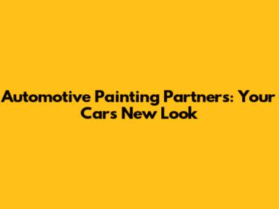 Automotive Painting Partners: Your Car's New Look