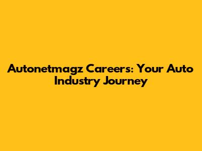 Autonetmagz Careers: Your Auto Industry Journey