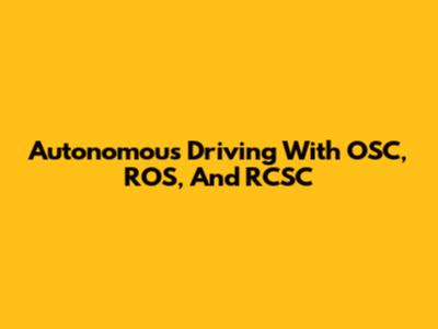 Autonomous Driving With OSC, ROS, And RCSC