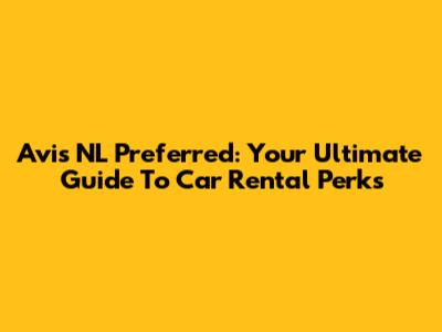 Avis NL Preferred: Your Ultimate Guide To Car Rental Perks