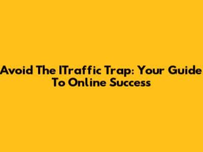 Avoid The ITraffic Trap: Your Guide To Online Success