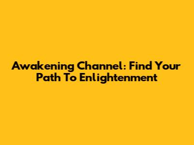 Awakening Channel: Find Your Path To Enlightenment