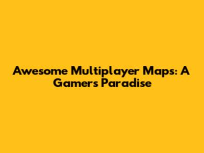Awesome Multiplayer Maps: A Gamer's Paradise