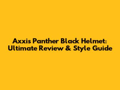 Axxis Panther Black Helmet: Ultimate Review & Style Guide