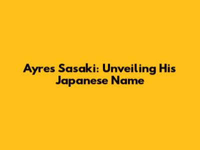 Ayres Sasaki: Unveiling His Japanese Name