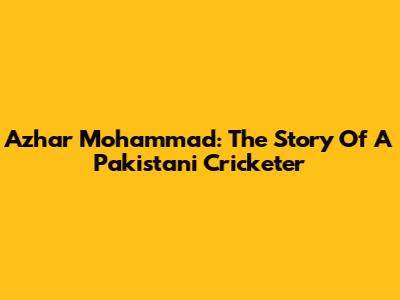 Azhar Mohammad: The Story Of A Pakistani Cricketer