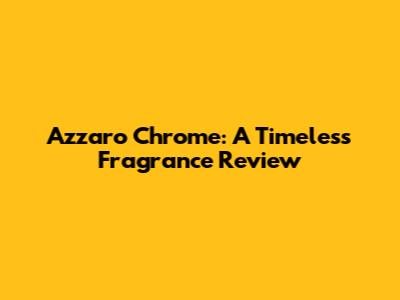 Azzaro Chrome: A Timeless Fragrance Review