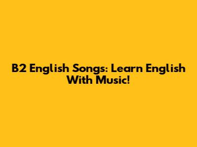 B2 English Songs: Learn English With Music!