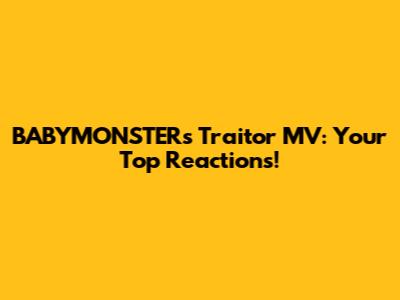 BABYMONSTER's "Traitor" MV: Your Top Reactions!