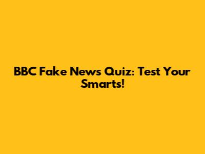 BBC Fake News Quiz: Test Your Smarts!