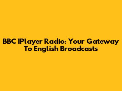 BBC IPlayer Radio: Your Gateway To English Broadcasts