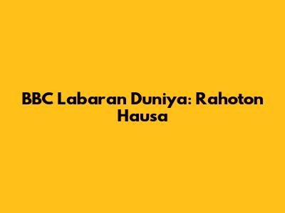 BBC Labaran Duniya: Rahoton Hausa