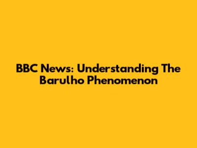 BBC News: Understanding The 'Barulho' Phenomenon