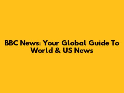 BBC News: Your Global Guide To World & US News