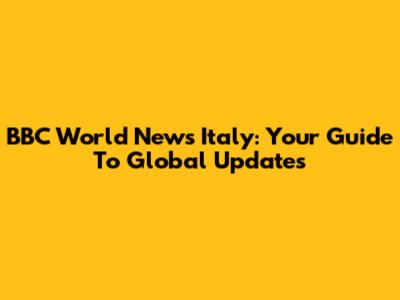BBC World News Italy: Your Guide To Global Updates