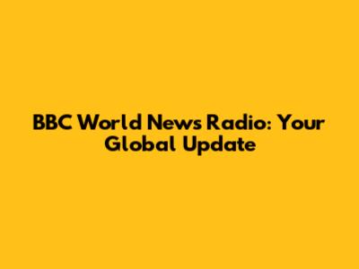 BBC World News Radio: Your Global Update