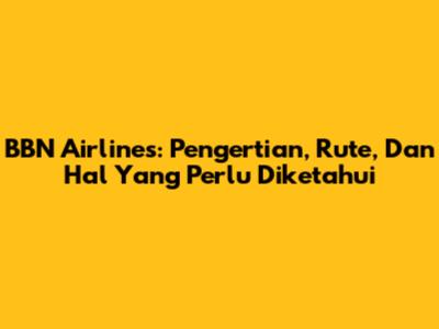 BBN Airlines: Pengertian, Rute, Dan Hal Yang Perlu Diketahui
