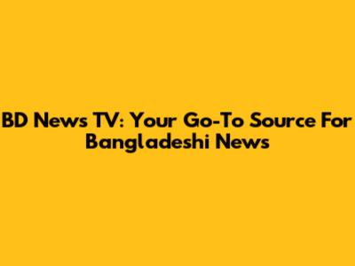 BD News TV: Your Go-To Source For Bangladeshi News