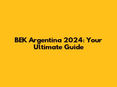 BEK Argentina 2024: Your Ultimate Guide