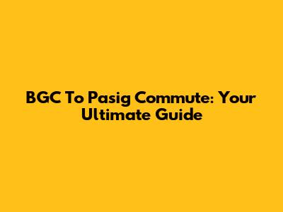 BGC To Pasig Commute: Your Ultimate Guide