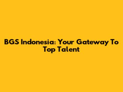 BGS Indonesia: Your Gateway To Top Talent