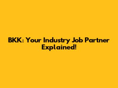 BKK: Your Industry Job Partner Explained!