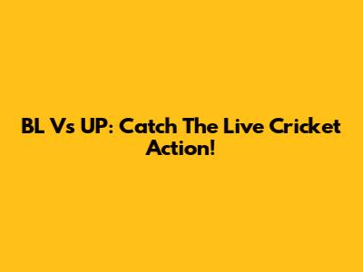 BL Vs UP: Catch The Live Cricket Action!