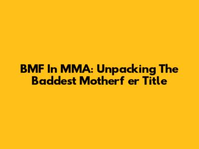 BMF In MMA: Unpacking The Baddest Motherf***er Title