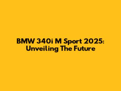 BMW 340i M Sport 2025: Unveiling The Future