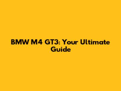 BMW M4 GT3: Your Ultimate Guide