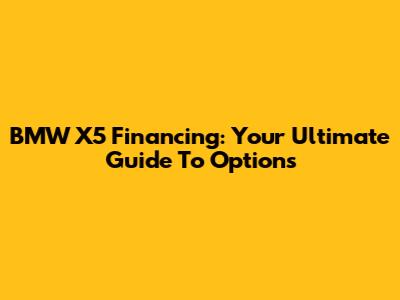 BMW X5 Financing: Your Ultimate Guide To Options