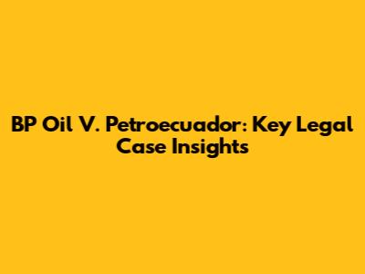 BP Oil V. Petroecuador: Key Legal Case Insights