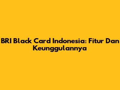 BRI Black Card Indonesia: Fitur Dan Keunggulannya