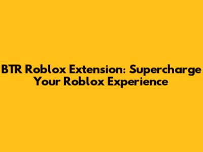 BTR Roblox Extension: Supercharge Your Roblox Experience
