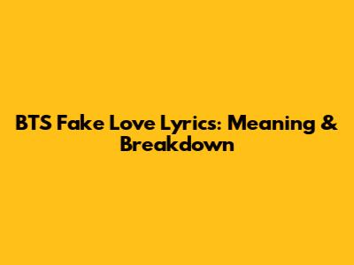 BTS Fake Love Lyrics: Meaning & Breakdown