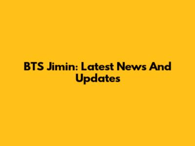 BTS Jimin: Latest News And Updates