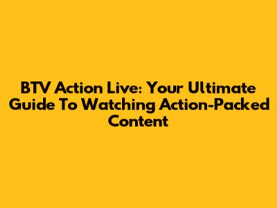 BTV Action Live: Your Ultimate Guide To Watching Action-Packed Content