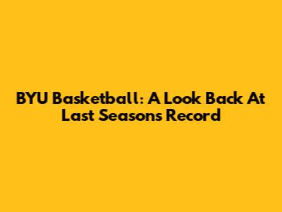 BYU Basketball: A Look Back At Last Season's Record