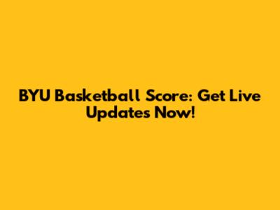 BYU Basketball Score: Get Live Updates Now!