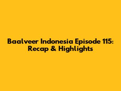 Baalveer Indonesia Episode 115: Recap & Highlights
